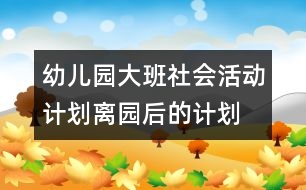 幼兒園大班社會活動計劃：離園后的計劃