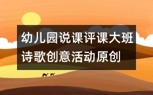 幼兒園說(shuō)課評(píng)課：大班詩(shī)歌創(chuàng)意活動(dòng)（原創(chuàng)）