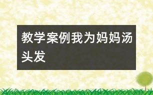 教學(xué)案例：我為媽媽湯頭發(fā)