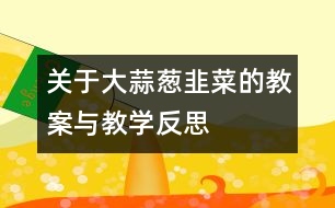 關(guān)于大蒜、蔥、韭菜的教案與教學(xué)反思