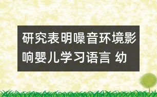 研究表明：噪音環(huán)境影響嬰兒學習語言 幼兒需要安靜的環(huán)境學習語言