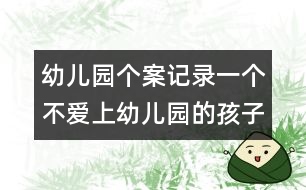 幼兒園個(gè)案記錄：一個(gè)不愛上幼兒園的孩子的轉(zhuǎn)變