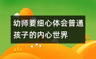 幼師要細(xì)心體會(huì)普通孩子的內(nèi)心世界