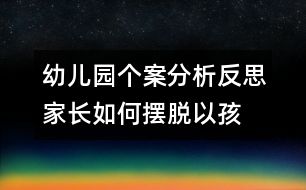 幼兒園個案分析反思：家長如何擺脫“以孩子為中心”困境