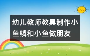 幼兒教師教具制作：小魚(yú)鱗和小魚(yú)做朋友