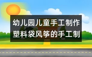 幼兒園兒童手工制作：塑料袋風箏的手工制作