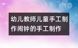 幼兒教師兒童手工制作：鬧鐘的手工制作