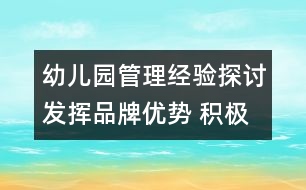 幼兒園管理經(jīng)驗探討：發(fā)揮品牌優(yōu)勢 積極探索學校辦園新模式