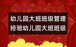 幼兒園大班班級管理經驗幼兒園大班班級管理經驗