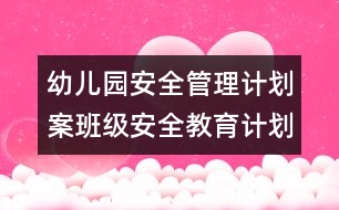 幼兒園安全管理計(jì)劃案：班級(jí)安全教育計(jì)劃