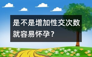 是不是增加性交次數(shù)就容易懷孕？