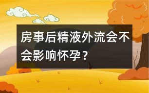 房事后精液外流會(huì)不會(huì)影響懷孕？