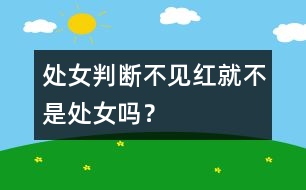 處女判斷：不見紅就不是處女嗎？