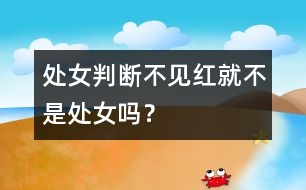 處女判斷：不見紅就不是處女嗎？