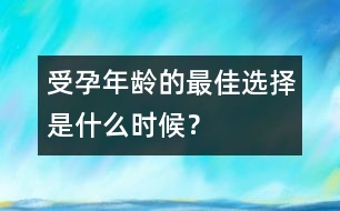 受孕年齡的最佳選擇是什么時候？