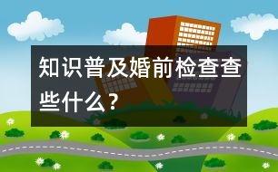 知識(shí)普及：婚前檢查查些什么？