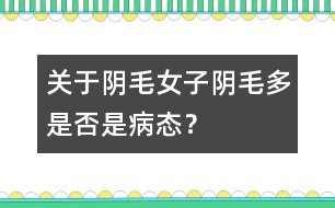 關于陰毛：女子陰毛多是否是病態(tài)？