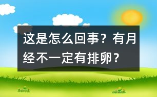 這是怎么回事？有月經(jīng)不一定有排卵？