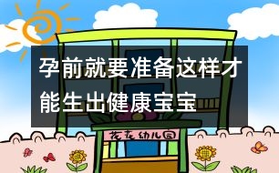 孕前就要準備：這樣才能生出健康寶寶