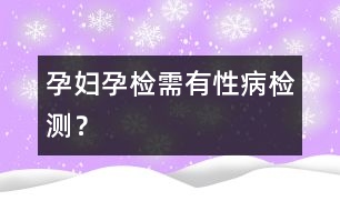 孕婦孕檢需有性病檢測？