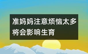 準(zhǔn)媽媽注意：煩惱太多將會(huì)影響生育