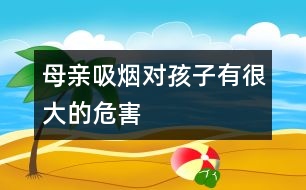 母親吸煙對(duì)孩子有很大的危害