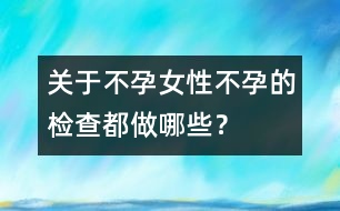 關(guān)于不孕：女性不孕的檢查都做哪些？