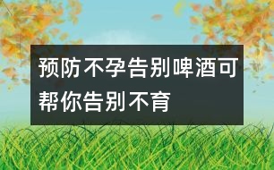 預(yù)防不孕：告別啤酒可幫你告別不育