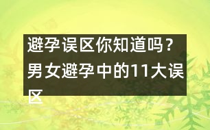 避孕誤區(qū)你知道嗎？男女避孕中的11大誤區(qū)