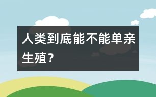 人類到底能不能“單親生殖”？