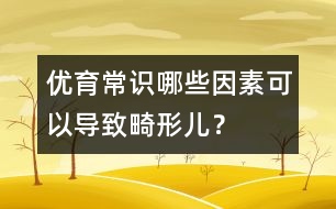 優(yōu)育常識(shí)：哪些因素可以導(dǎo)致畸形兒？