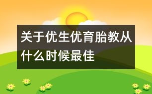 關(guān)于優(yōu)生優(yōu)育：胎教從什么時候最佳