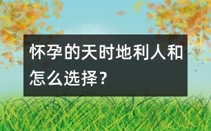 懷孕的天時、地利、人和怎么選擇？