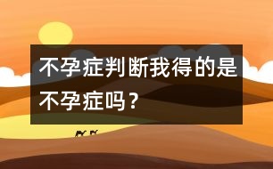 不孕癥判斷：我得的是不孕癥嗎？