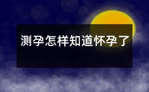 測(cè)孕：怎樣知道懷孕了