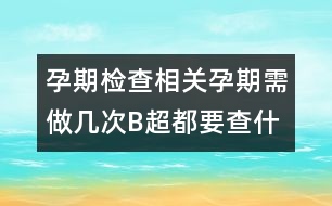 孕期檢查相關：孕期需做幾次B超都要查什么？