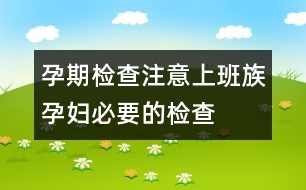 孕期檢查注意：上班族孕婦必要的檢查