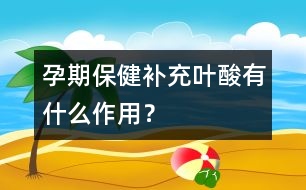 孕期保健：補充葉酸有什么作用？