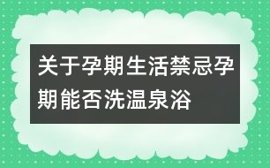 關于孕期生活禁忌：孕期能否洗溫泉浴