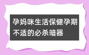 孕媽咪生活保?。涸衅诓贿m的必殺暗器