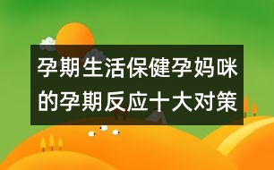 孕期生活保?。涸袐屵涞脑衅诜磻?yīng)十大對(duì)策