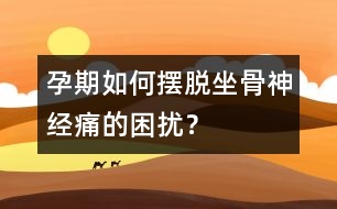 孕期如何擺脫坐骨神經(jīng)痛的困擾？