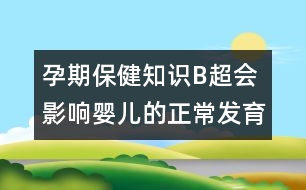 孕期保健知識：B超會影響嬰兒的正常發(fā)育嗎？