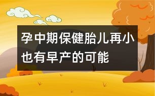 孕中期保?。禾涸傩∫灿性绠a(chǎn)的可能