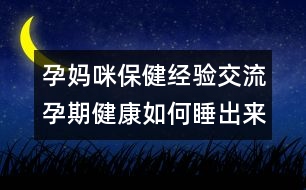 孕媽咪保健經(jīng)驗交流：孕期健康如何睡出來