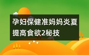 孕婦保?。簻?zhǔn)媽媽炎夏提高食欲2秘技