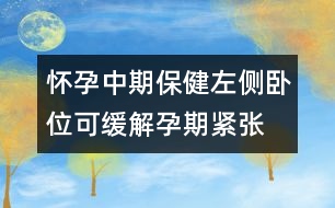 懷孕中期保?。鹤髠?cè)臥位可緩解孕期緊張