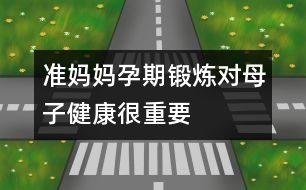 準媽媽孕期鍛煉對母子健康很重要