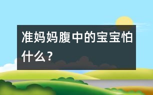 準(zhǔn)媽媽腹中的寶寶怕什么？