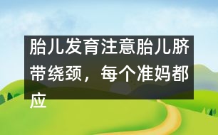 胎兒發(fā)育注意：胎兒臍帶繞頸，每個(gè)準(zhǔn)媽都應(yīng)提防！